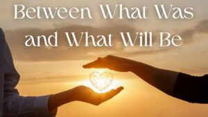 Between What Was and What Will Be