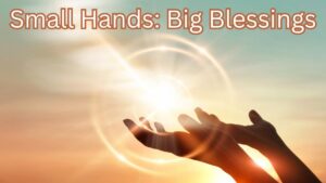 Small Hands: Big Blessing