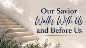 Our Savior Walks With Us and Before Us